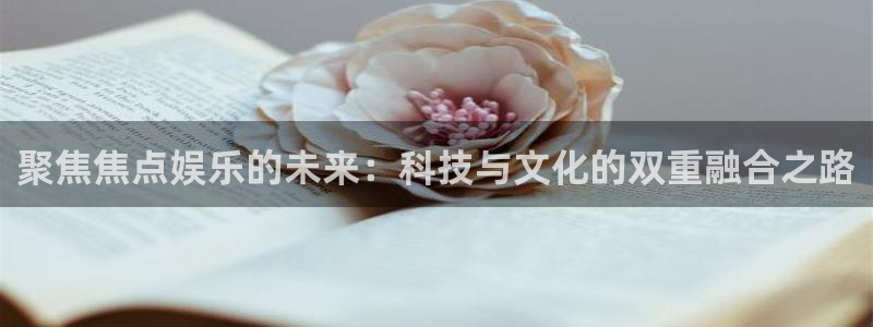 乐天堂fun2平台注册：聚焦焦点娱乐的未来：科技与文化的双重融合之路