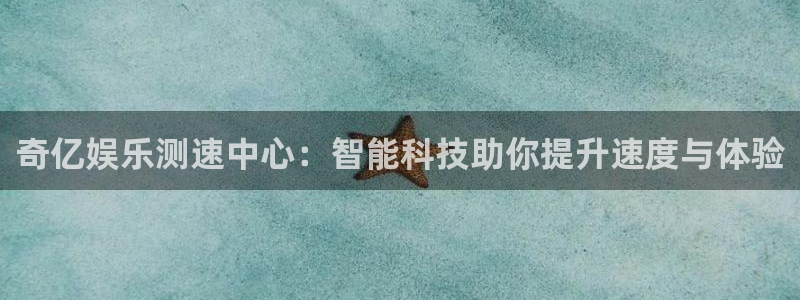 乐天堂fun4注册：奇亿娱乐测速中心：智能科技助你提升速度与体验