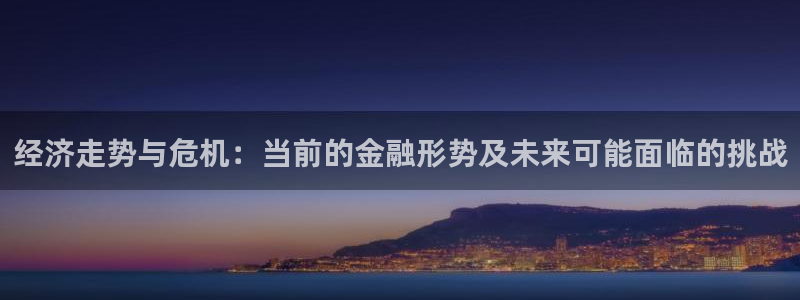 德国乐天堂fun集团：经济走势与危机：当前的金融形势及未来可能面临的挑战