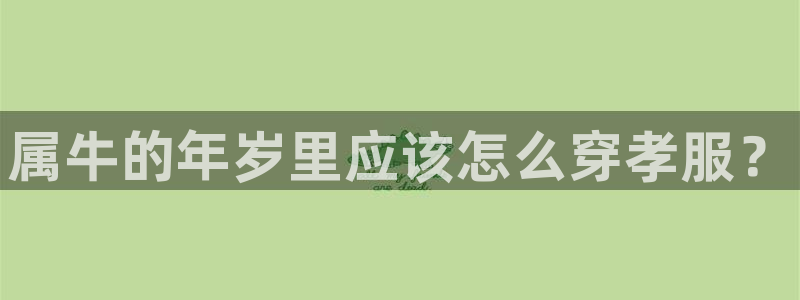 乐天堂fun体育用品：属牛的年岁里应该怎么穿孝服？