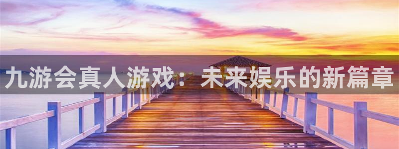 乐天堂fun平台在线开户：九游会真人游戏：未来娱乐的新篇章