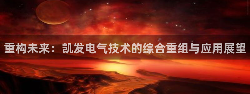 乐天堂fun2平台注册：重构未来：凯发电气技术的综合重组与应用展望