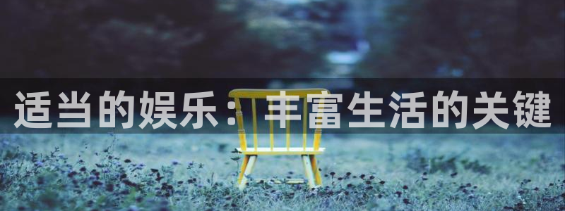 乐天堂fun5招商：适当的娱乐：丰富生活的关键