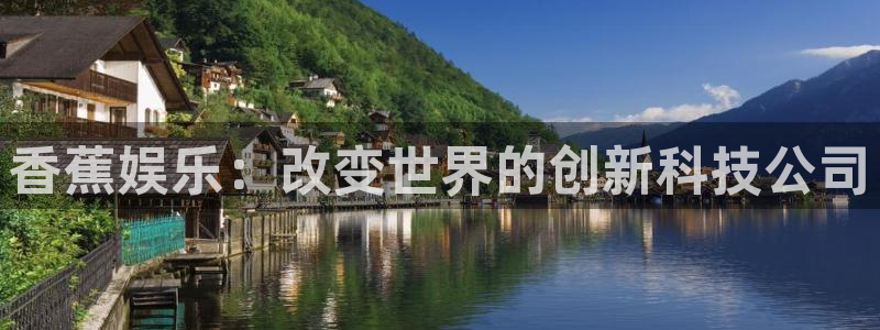 乐天堂fun游戏有哪些好玩的：香蕉娱乐：改变世界的创新科技公司