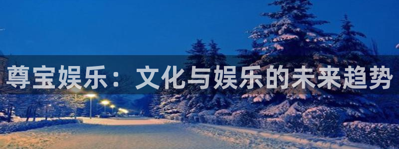 乐天堂fun3平台注册：尊宝娱乐：文化与娱乐的未来趋势