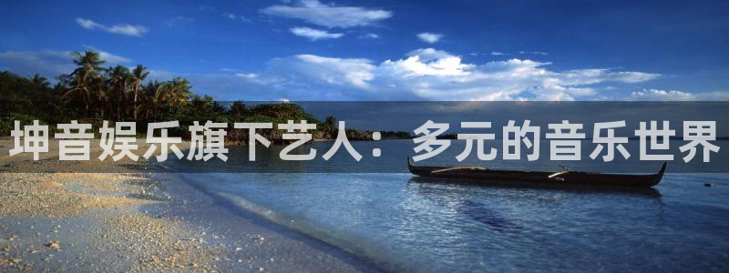 乐天堂fun2平台：坤音娱乐旗下艺人：多元的音乐世界