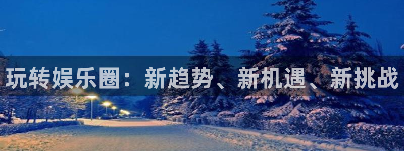 乐天堂fun3代理：玩转娱乐圈：新趋势、新机遇、新挑战
