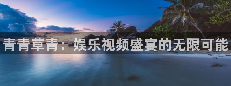 乐天堂fun体育3：青青草青：娱乐视频盛宴的无限可能