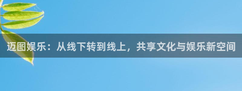 乐天堂fun体育f开户：迈图娱乐：从线下转到线上，共享文化与娱乐新空间