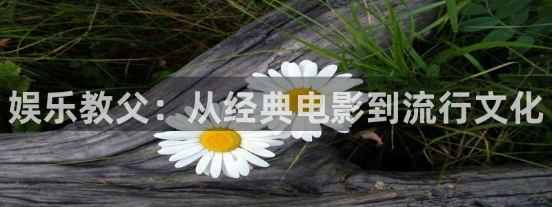 乐天堂fun平台：娱乐教父：从经典电影到流行文化