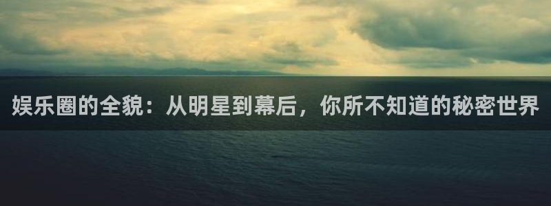 乐天堂fun体育代理：娱乐圈的全貌：从明星到幕后，你所不知道的秘密世界