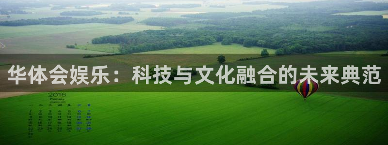 乐天堂fun2登录地址：华体会娱乐：科技与文化融合的未来典范